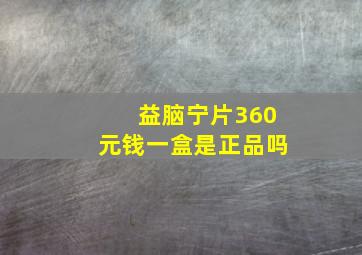 益脑宁片360元钱一盒是正品吗