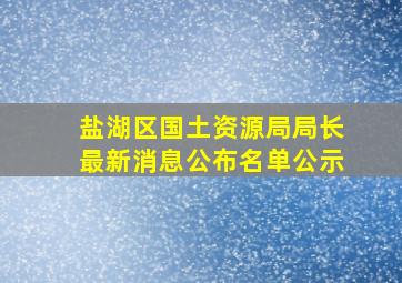 盐湖区国土资源局局长最新消息公布名单公示