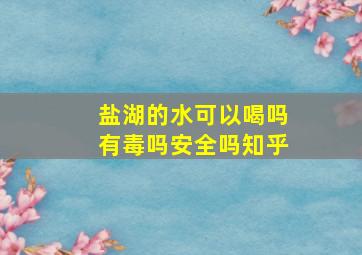 盐湖的水可以喝吗有毒吗安全吗知乎