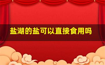 盐湖的盐可以直接食用吗