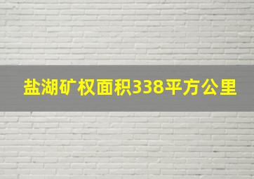 盐湖矿权面积338平方公里