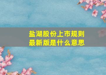 盐湖股份上市规则最新版是什么意思