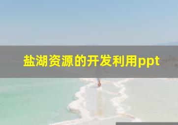 盐湖资源的开发利用ppt