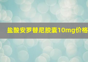 盐酸安罗替尼胶囊10mg价格