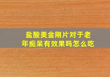 盐酸美金刚片对于老年痴呆有效果吗怎么吃