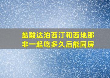 盐酸达泊西汀和西地那非一起吃多久后能同房