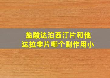 盐酸达泊西汀片和他达拉非片哪个副作用小