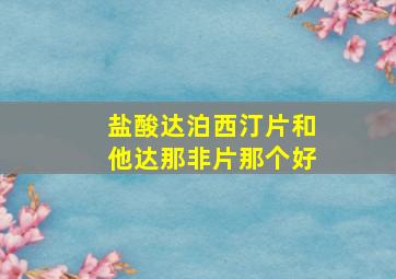 盐酸达泊西汀片和他达那非片那个好