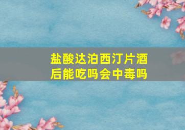 盐酸达泊西汀片酒后能吃吗会中毒吗