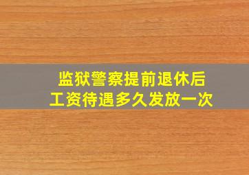 监狱警察提前退休后工资待遇多久发放一次