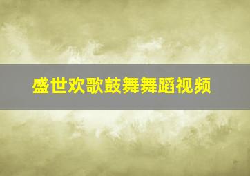 盛世欢歌鼓舞舞蹈视频