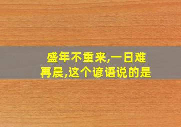 盛年不重来,一日难再晨,这个谚语说的是