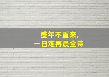 盛年不重来,一日难再晨全诗