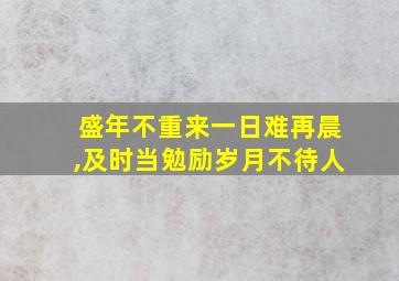 盛年不重来一日难再晨,及时当勉励岁月不待人