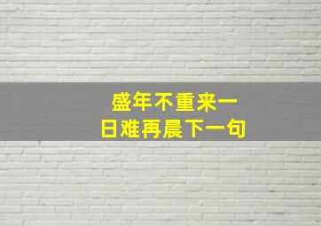 盛年不重来一日难再晨下一句