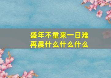 盛年不重来一日难再晨什么什么什么