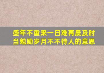 盛年不重来一日难再晨及时当勉励岁月不不待人的意思