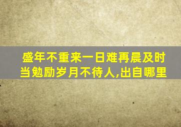 盛年不重来一日难再晨及时当勉励岁月不待人,出自哪里