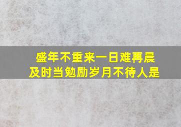 盛年不重来一日难再晨及时当勉励岁月不待人是