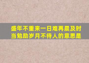 盛年不重来一日难再晨及时当勉励岁月不待人的意思是