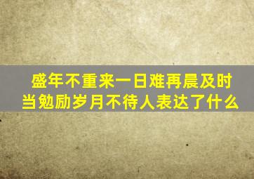 盛年不重来一日难再晨及时当勉励岁月不待人表达了什么