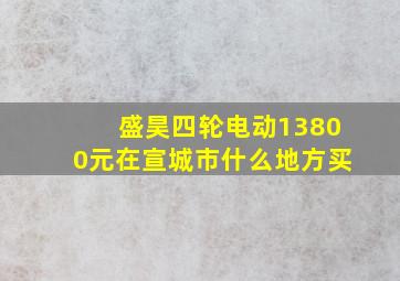 盛昊四轮电动13800元在宣城市什么地方买