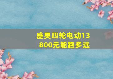 盛昊四轮电动13800元能跑多远