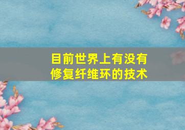 目前世界上有没有修复纤维环的技术