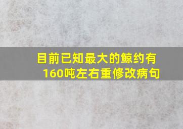 目前已知最大的鲸约有160吨左右重修改病句