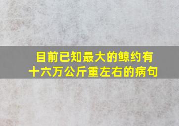 目前已知最大的鲸约有十六万公斤重左右的病句