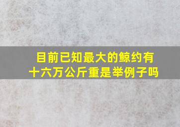 目前已知最大的鲸约有十六万公斤重是举例子吗