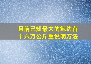 目前已知最大的鲸约有十六万公斤重说明方法