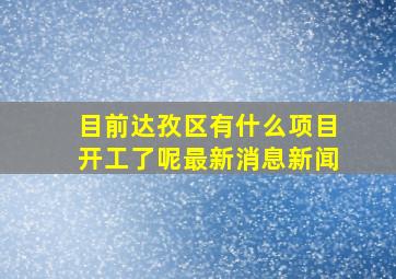 目前达孜区有什么项目开工了呢最新消息新闻