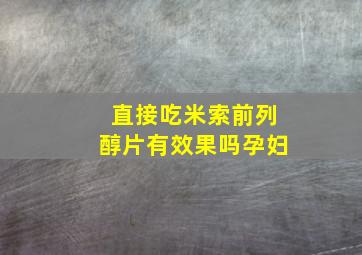 直接吃米索前列醇片有效果吗孕妇