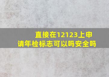 直接在12123上申请年检标志可以吗安全吗