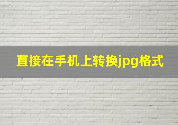 直接在手机上转换jpg格式