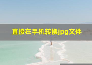 直接在手机转换jpg文件