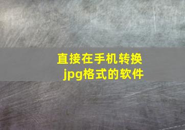 直接在手机转换jpg格式的软件