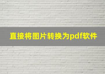 直接将图片转换为pdf软件