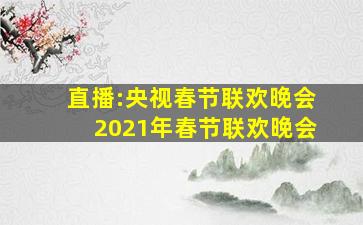 直播:央视春节联欢晚会2021年春节联欢晚会