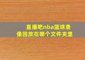 直播吧nba篮球录像回放在哪个文件夹里