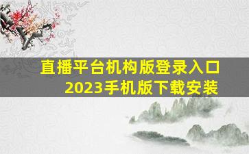 直播平台机构版登录入口2023手机版下载安装