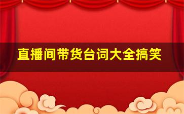 直播间带货台词大全搞笑