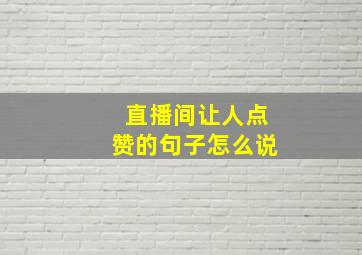 直播间让人点赞的句子怎么说