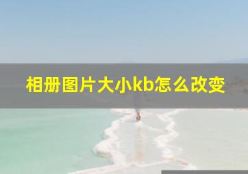 相册图片大小kb怎么改变