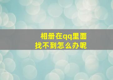 相册在qq里面找不到怎么办呢