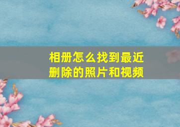 相册怎么找到最近删除的照片和视频