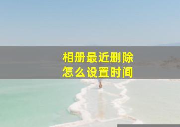 相册最近删除怎么设置时间