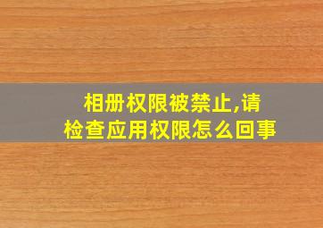 相册权限被禁止,请检查应用权限怎么回事