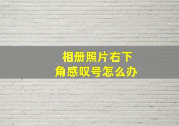 相册照片右下角感叹号怎么办